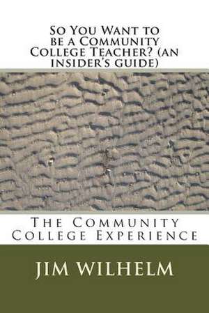 So You Want to Be a Community College Teacher? (an Insider's Guide) de Jim D. Wilhelm