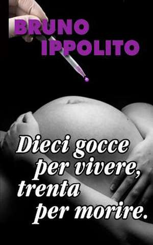 Dieci Gocce Per Vivere, Trenta Per Morire. de Bruno Ippolito