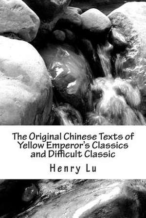 The Original Chinese Texts of Yellow Emperor's Classics and Difficult Classic de Henry C. Lu