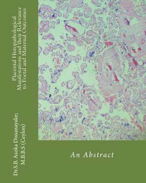 Placental Histopathological Manifestations and Their Relevance to Foetal and Maternal Outcomes de Dr S. B. Asoka Dissanayake Mbbs