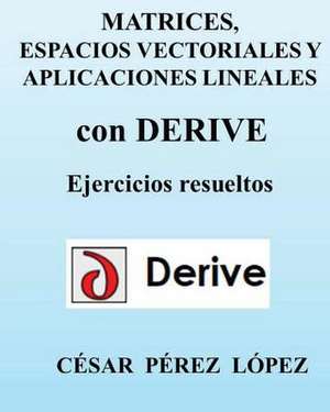 Matrices, Espacios Vectoriales y Aplicaciones Lineales Con Derive de Cesar Perez Lopez