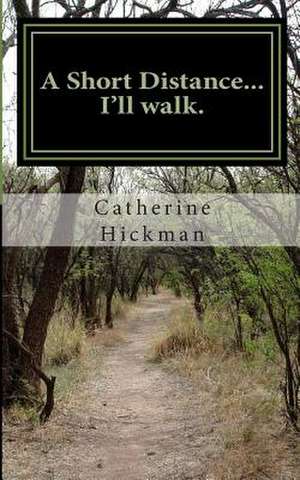 A Short Distance... I'll Walk. de Catherine Elizabeth Hickman