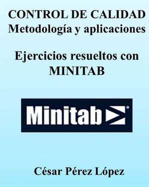 Control de Calidad. Metodologia y Aplicaciones. Ejercicios Resueltos Con Minitab de Cesar Perez Lopez