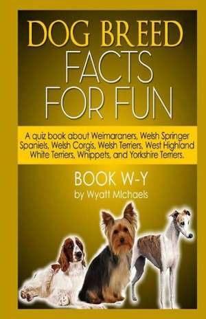 Dog Breed Facts for Fun! Book W-Y: A Bed Time Story Classic de Wyatt Michaels