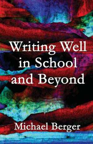 Writing Well in School and Beyond de Michael Berger