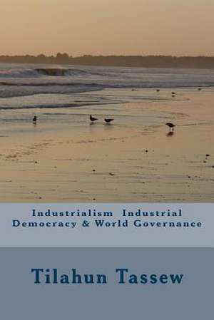 Industrialism Industrial Democracy & World Governance de MR Tilahun Tassew