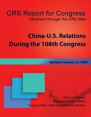 China-U.S. Relations During the 108th Congress de Kerry Dumbaugh