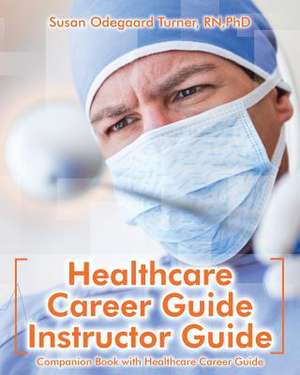 Healthcare Career Guide Instructor Guide de Turner, Susan Odegaard