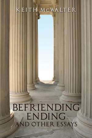 Befriending Ending and Other Essays de Keith McWalter