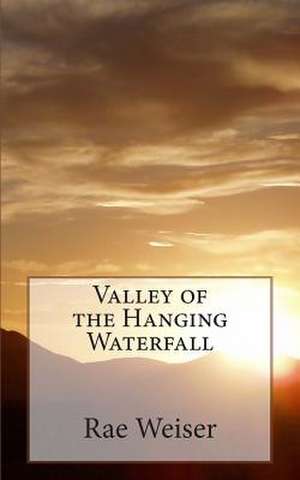 Valley of the Hanging Waterfall de Rae Weiser