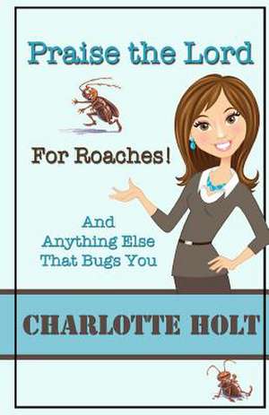 Praise the Lord for Roaches! de Charlotte Holt