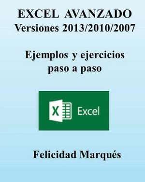 Excel Avanzado. Versiones 2013/2010/2007. Ejemplos y Ejercicios Paso a Paso de Felicidad Marques