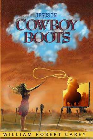 Jesus in Cowboy Boots de William Robert Carey