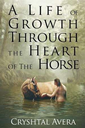 A Life of Growth Through the Heart of the Horse de Cryshtal Avera