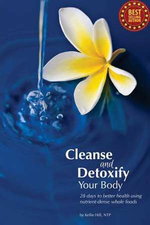 Cleanse and Detoxify Your Body de Kellie Hill Ntp