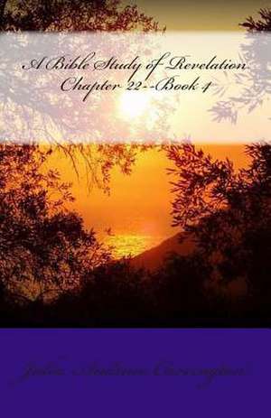 A Bible Study of Revelation Chapter 22--Book 4 de Julia Audrina Carrington