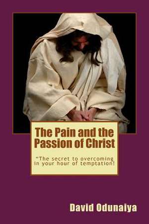 The Pain and the Passion of Christ de Rev David Odunaiya