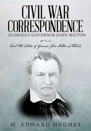 Civil War Correspondence of Florida's Governor John Milton de M. Edward Hughes