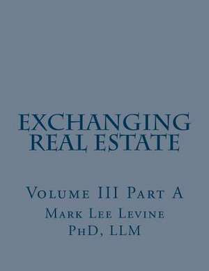 Exchanging Real Estate Volume III Part a de Mark Lee Levine Phd