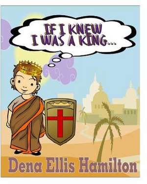 If I Knew I Was a King... de Dena Ellis Hamilton