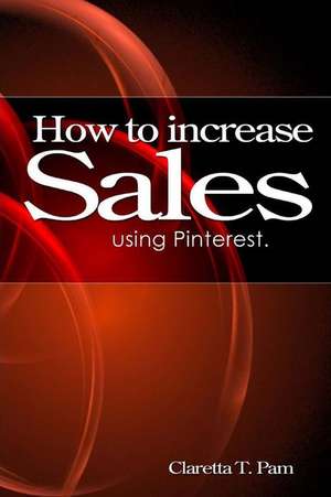 How to Increase Sales Using Pinterest. de Claretta T. Pam