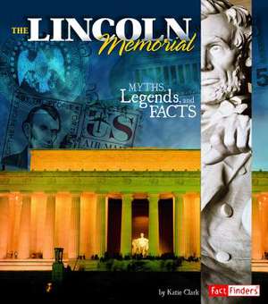 The Lincoln Memorial: Myths, Legends, and Facts de Katie Clark