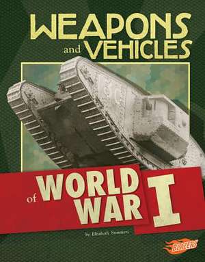 Weapons and Vehicles of World War I de Elizabeth Summers