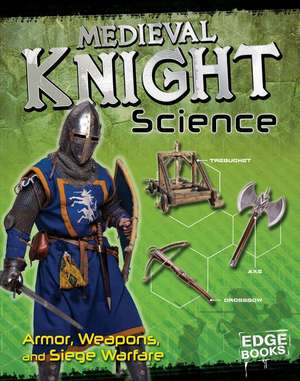 Medieval Knight Science: Armor, Weapons, and Siege Warfare de Allison Lassieur