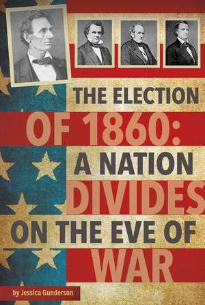 The Election of 1860: A Nation Divides on the Eve of War de Jessica Gunderson