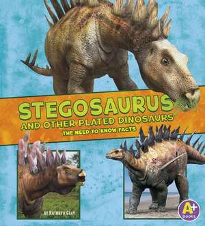 Stegosaurus and Other Plated Dinosaurs: The Need-To-Know Facts de Kathryn Clay