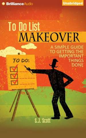 To-Do List Makeover: A Simple Guide to Getting the Important Things Done de S. J. Scott