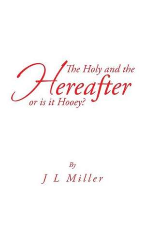 The Holy and the Hereafter or Is It Hooey? de J. L. Miller