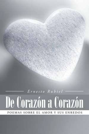 de Corazon a Corazon: Poemas Sobre El Amor y Sus Enredos de Ernesto Rubiel