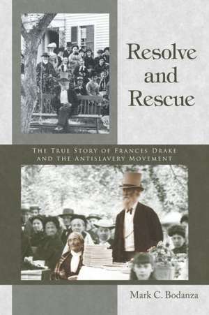 Resolve and Rescue: The True Story of Frances Drake and the Antislavery Movement de Mark C. Bodanza