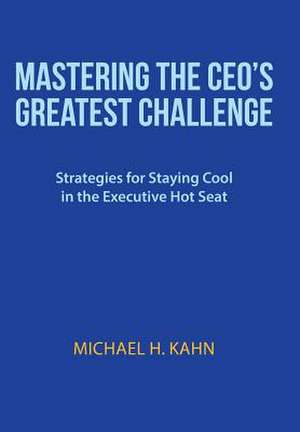 Mastering the CEO's Greatest Challenge de Michael H. Kahn