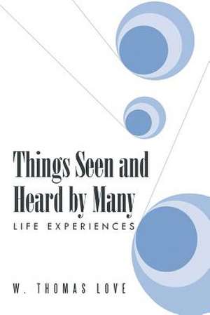 Things Seen and Heard by Many: Life Experiences de W. Thomas Love