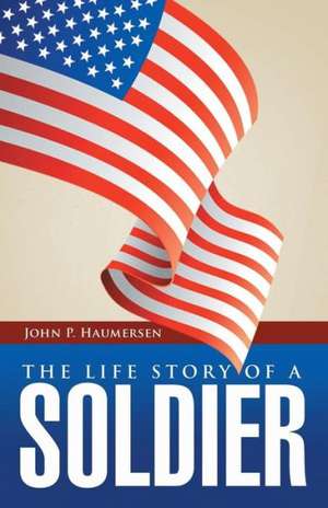 The Life Story of a Soldier de John P. Haumersen