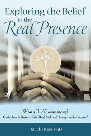 Exploring the Belief in the Real Presence de Phd David J. Keys