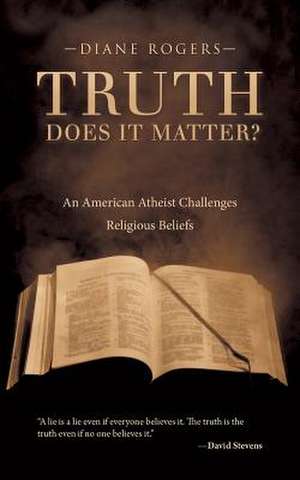 Truth-Does It Matter?: An American Atheist Challenges Religious Beliefs de Diane Rogers