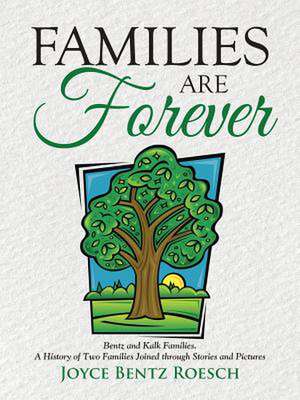 Families Are Forever: Bentz and Kalk Families. a History of Two Families Joined Through Stories and Pictures de Joyce Bentz Roesch