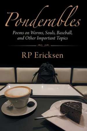 Ponderables: Poems on Worms, Souls, Baseball, and Other Important Topics de Rp Ericksen