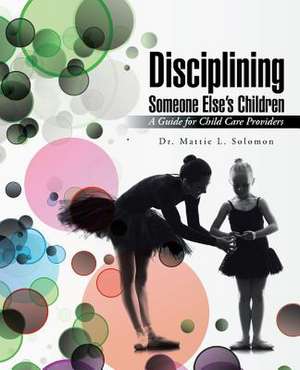 Disciplining Someone Else's Children: A Guide for Child Care Providers de Dr Mattie L. Solomon