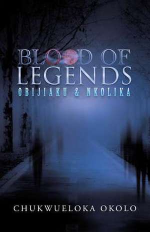 Blood of Legends: Obijiaku & Nkolika de Chukwueloka Okolo