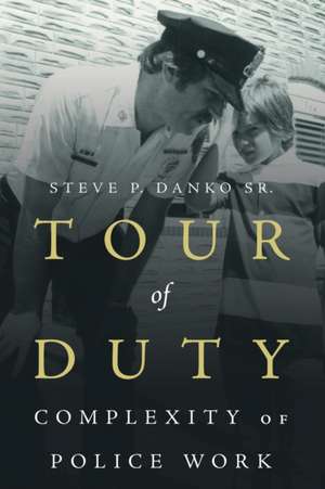 Tour of Duty: Complexity of Police Work de Steve P. Danko Sr.