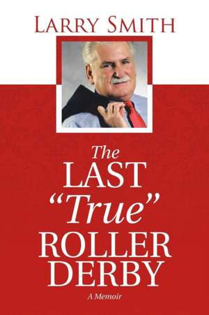 The Last True Roller Derby: A Memoir de Larry Smith