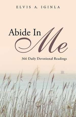 Abide in Me: 366 Daily Devotional Readings de Elvis A. Iginla