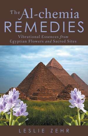 The Al-Chemia Remedies: Vibrational Essences from Egyptian Flowers and Sacred Sites de Leslie Zehr