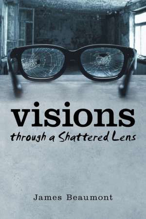 Visions Through a Shattered Lens: A Provocative Power Play of Political Perfidy de James Beaumont