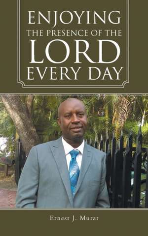 Enjoying the Presence of the Lord Every Day de Ernest J. Murat