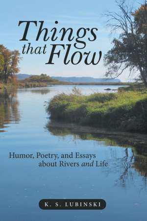 Things That Flow: Humor, Poetry, and Essays about Rivers and Life de K. S. Lubinski